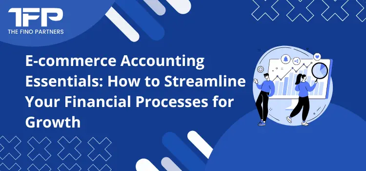 E-commerce Accounting Essentials: How to Streamline Your Financial Processes for Growth